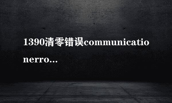 1390清零错误communicationerror!Error code