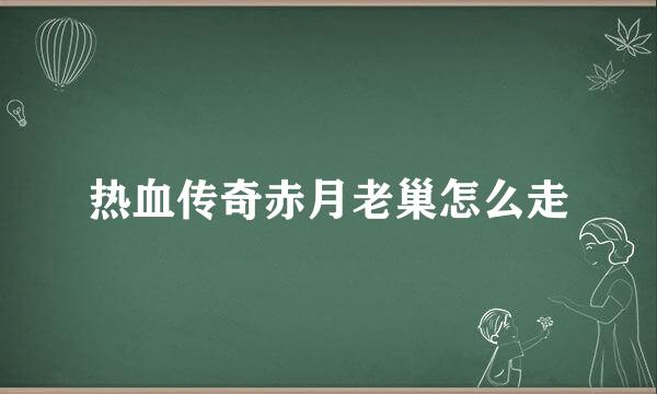 热血传奇赤月老巢怎么走