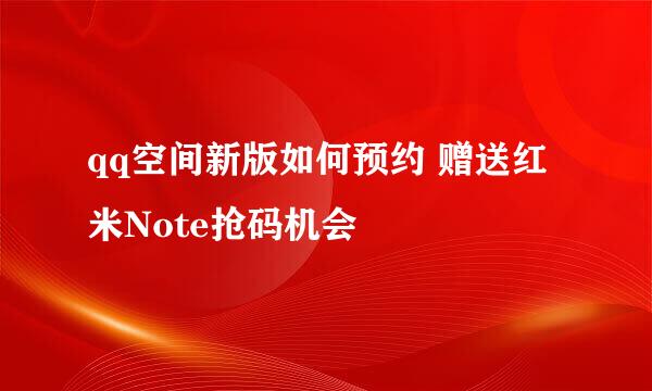 qq空间新版如何预约 赠送红米Note抢码机会