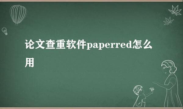 论文查重软件paperred怎么用