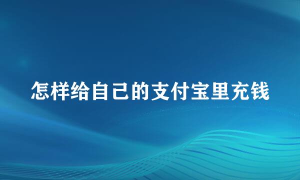 怎样给自己的支付宝里充钱