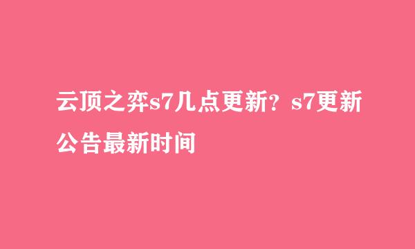 云顶之弈s7几点更新？s7更新公告最新时间