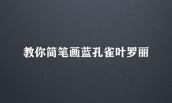 教你简笔画蓝孔雀叶罗丽