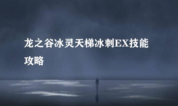 龙之谷冰灵天梯冰刺EX技能攻略