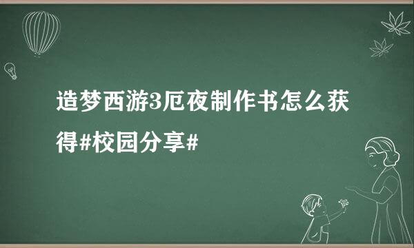 造梦西游3厄夜制作书怎么获得#校园分享#