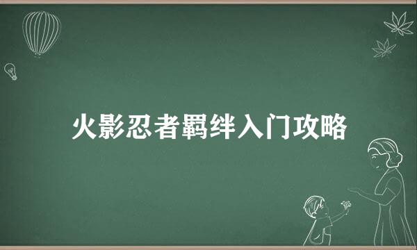 火影忍者羁绊入门攻略