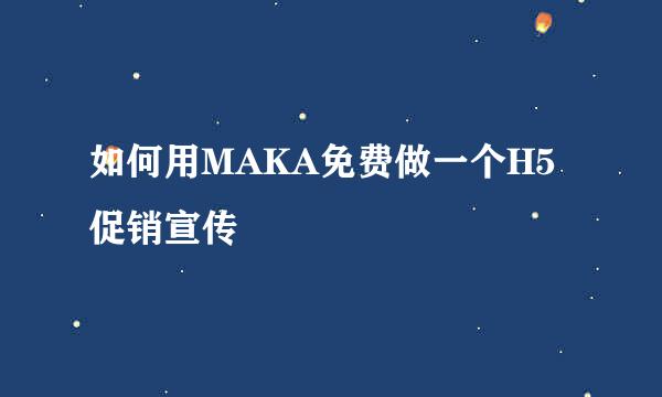 如何用MAKA免费做一个H5促销宣传