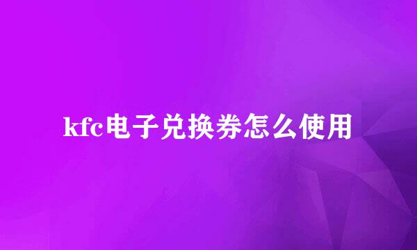 kfc电子兑换券怎么使用