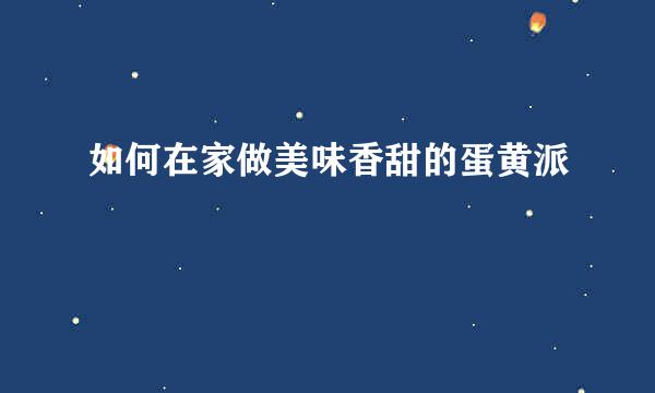 如何在家做美味香甜的蛋黄派