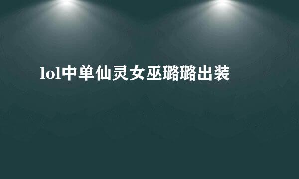 lol中单仙灵女巫璐璐出装