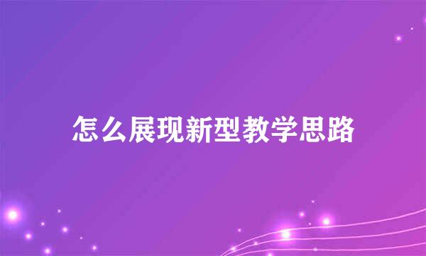 怎么展现新型教学思路