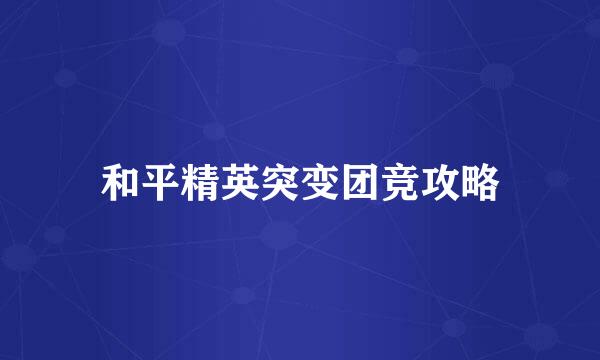 和平精英突变团竞攻略