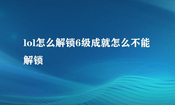 lol怎么解锁6级成就怎么不能解锁