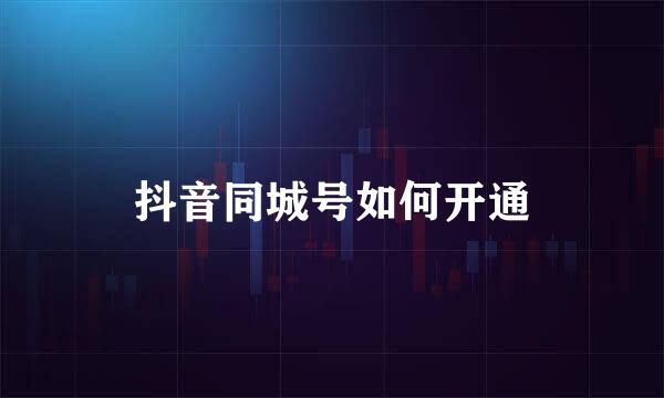 抖音同城号如何开通
