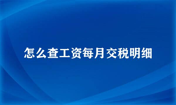 怎么查工资每月交税明细