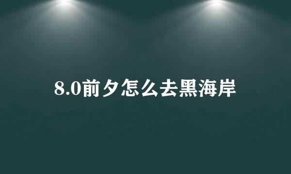 8.0前夕怎么去黑海岸
