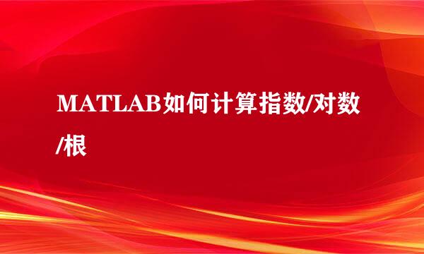 MATLAB如何计算指数/对数/根