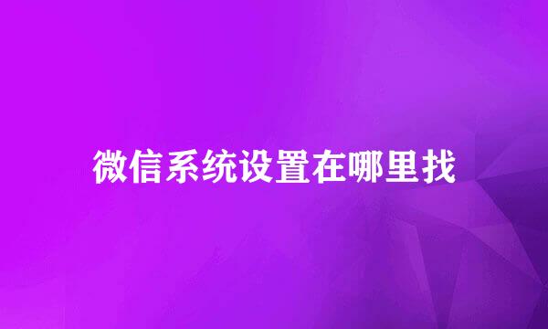 微信系统设置在哪里找