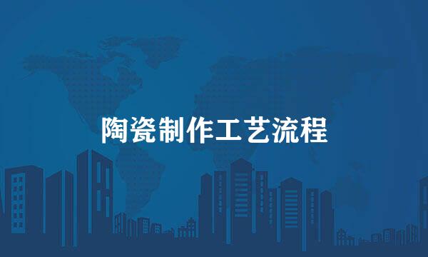 陶瓷制作工艺流程