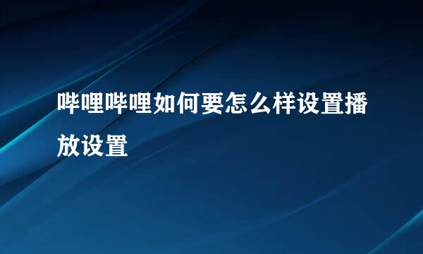 哔哩哔哩如何要怎么样设置播放设置