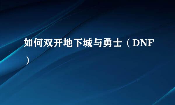 如何双开地下城与勇士（DNF）