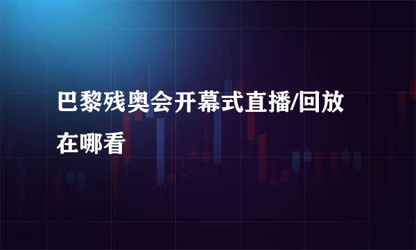 巴黎残奥会开幕式直播/回放在哪看