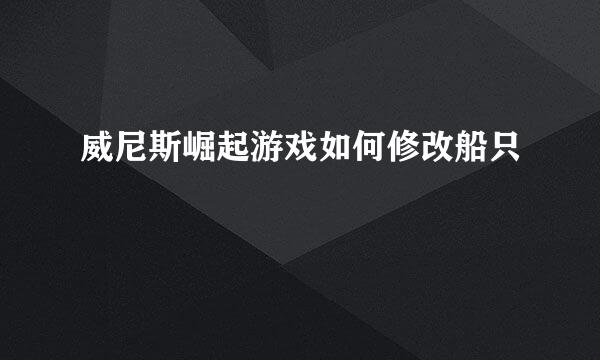 威尼斯崛起游戏如何修改船只