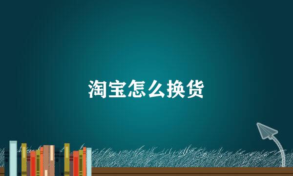 淘宝怎么换货
