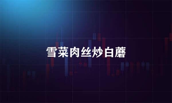 雪菜肉丝炒白蘑