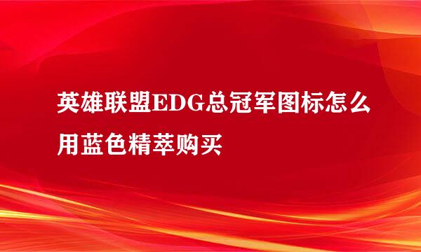 英雄联盟EDG总冠军图标怎么用蓝色精萃购买