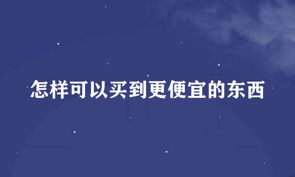 怎样可以买到更便宜的东西