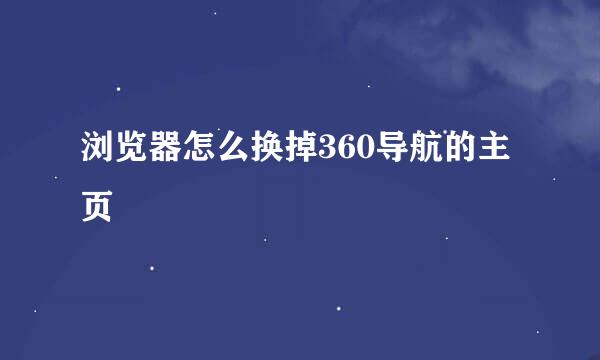 浏览器怎么换掉360导航的主页