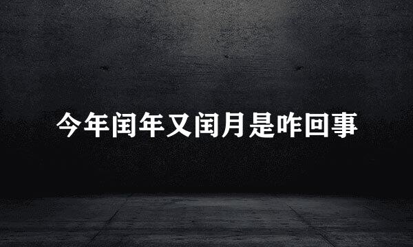 今年闰年又闰月是咋回事