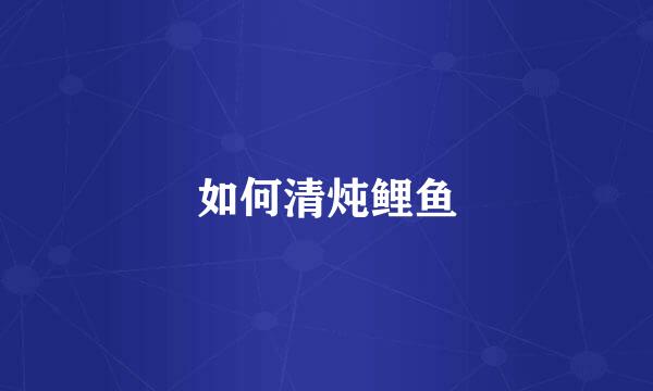 如何清炖鲤鱼