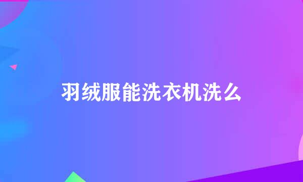 羽绒服能洗衣机洗么