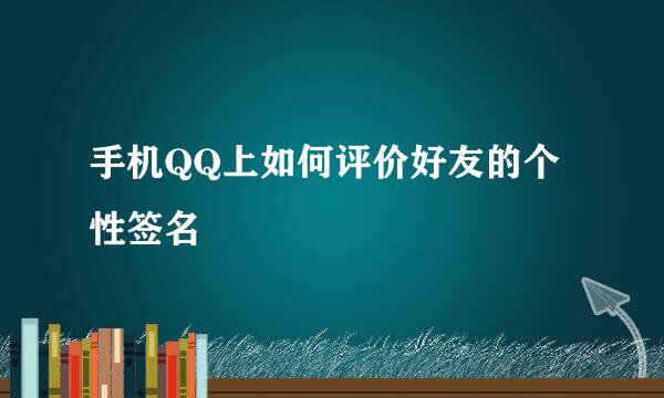 手机QQ上如何评价好友的个性签名