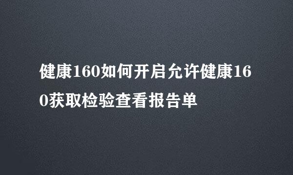 健康160如何开启允许健康160获取检验查看报告单
