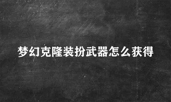 梦幻克隆装扮武器怎么获得
