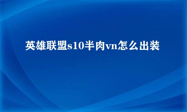 英雄联盟s10半肉vn怎么出装