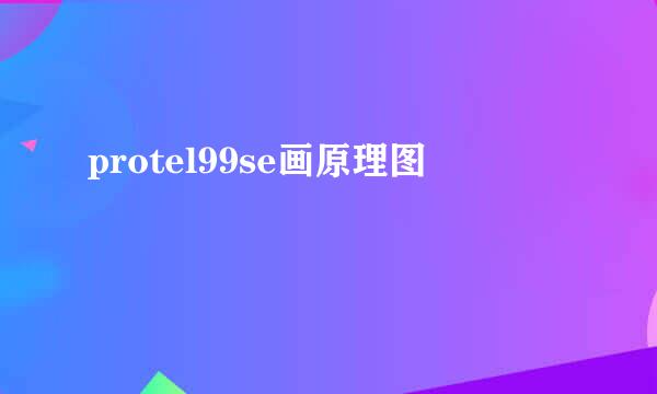protel99se画原理图