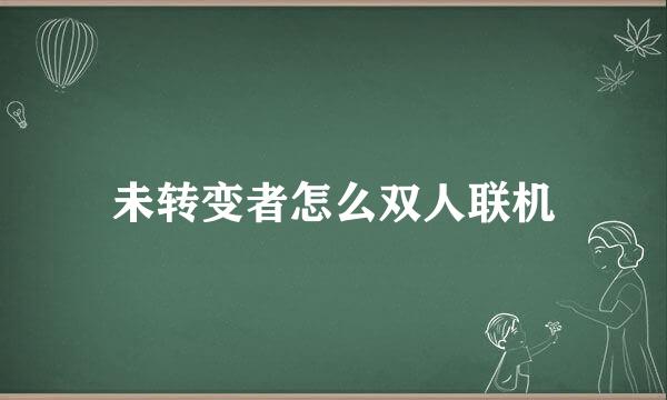 未转变者怎么双人联机