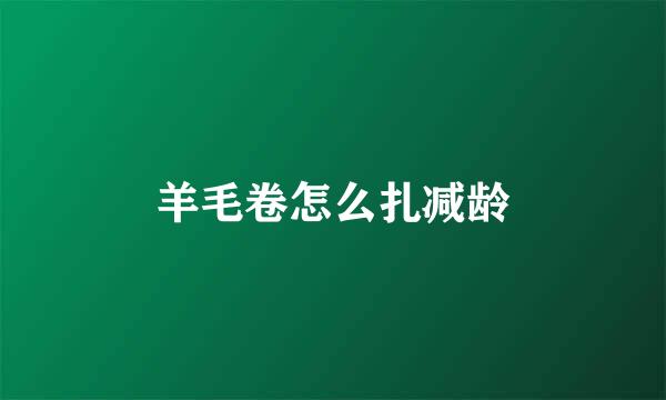 羊毛卷怎么扎减龄