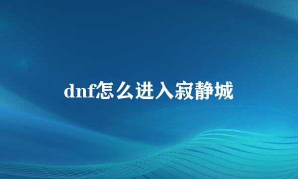 dnf怎么进入寂静城