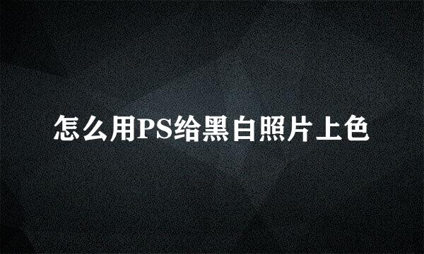 怎么用PS给黑白照片上色