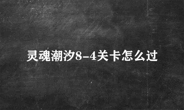 灵魂潮汐8-4关卡怎么过