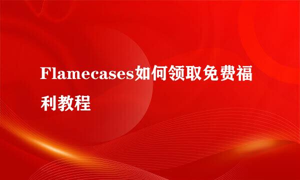 Flamecases如何领取免费福利教程