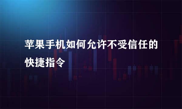 苹果手机如何允许不受信任的快捷指令