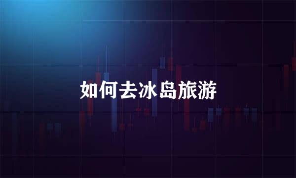如何去冰岛旅游