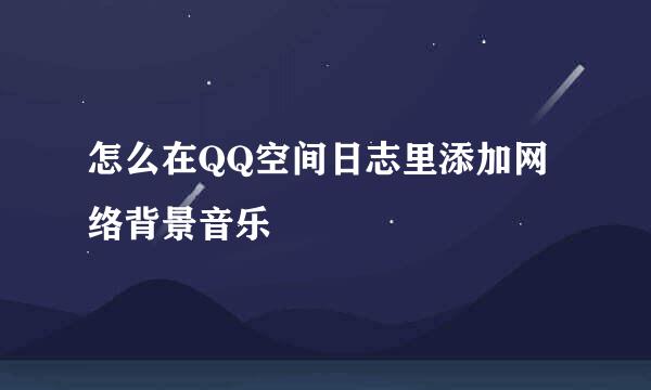 怎么在QQ空间日志里添加网络背景音乐