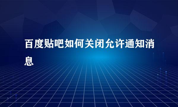 百度贴吧如何关闭允许通知消息